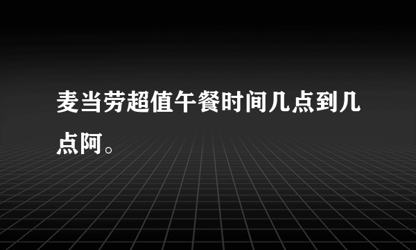 麦当劳超值午餐时间几点到几点阿。