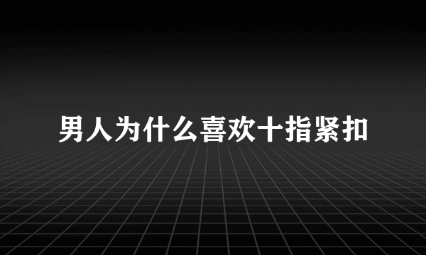 男人为什么喜欢十指紧扣