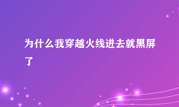 为什么我穿越火线进去就黑屏了