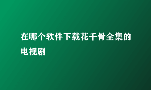 在哪个软件下载花千骨全集的电视剧