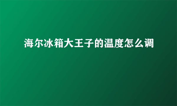 海尔冰箱大王子的温度怎么调