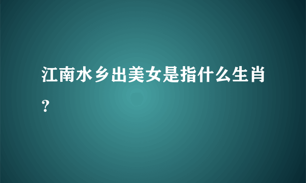 江南水乡出美女是指什么生肖？