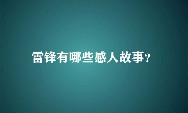 雷锋有哪些感人故事？