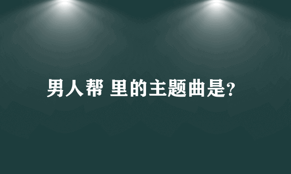 男人帮 里的主题曲是？