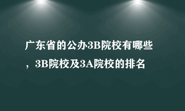 广东省的公办3B院校有哪些，3B院校及3A院校的排名