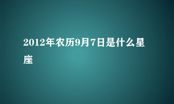 2012年农历9月7日是什么星座