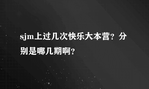 sjm上过几次快乐大本营？分别是哪几期啊？