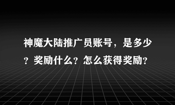 神魔大陆推广员账号，是多少？奖励什么？怎么获得奖励？