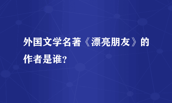 外国文学名著《漂亮朋友》的作者是谁？