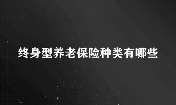 终身型养老保险种类有哪些