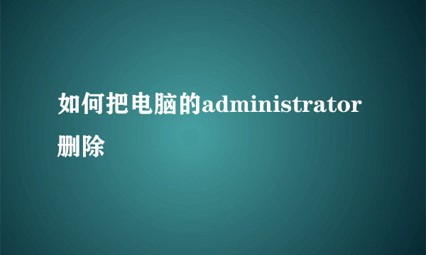 如何把电脑的administrator删除