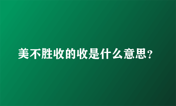 美不胜收的收是什么意思？