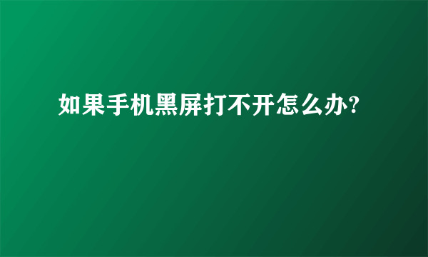 如果手机黑屏打不开怎么办?