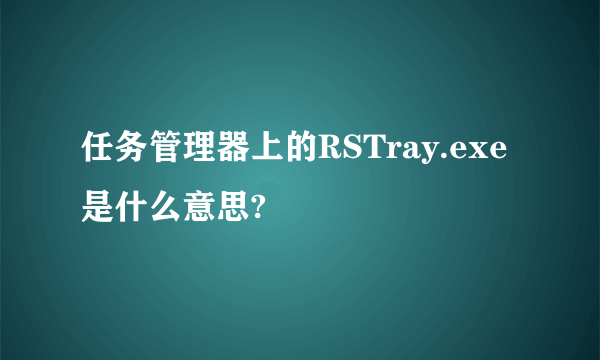 任务管理器上的RSTray.exe是什么意思?