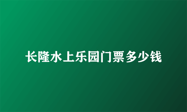 长隆水上乐园门票多少钱