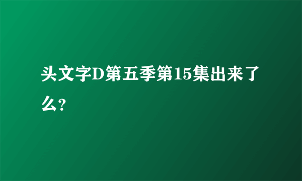 头文字D第五季第15集出来了么？