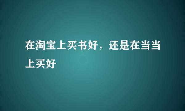 在淘宝上买书好，还是在当当上买好