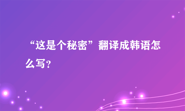 “这是个秘密”翻译成韩语怎么写？