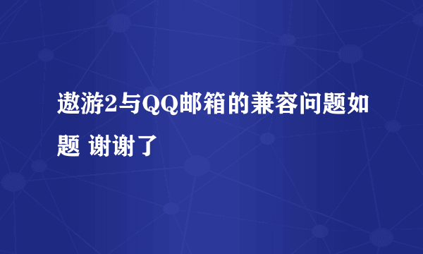 遨游2与QQ邮箱的兼容问题如题 谢谢了