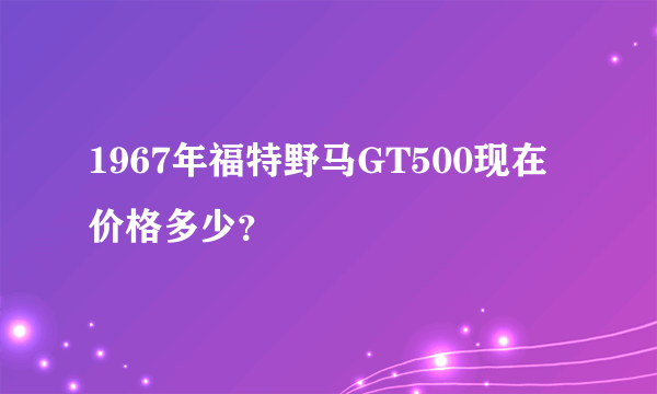 1967年福特野马GT500现在价格多少？