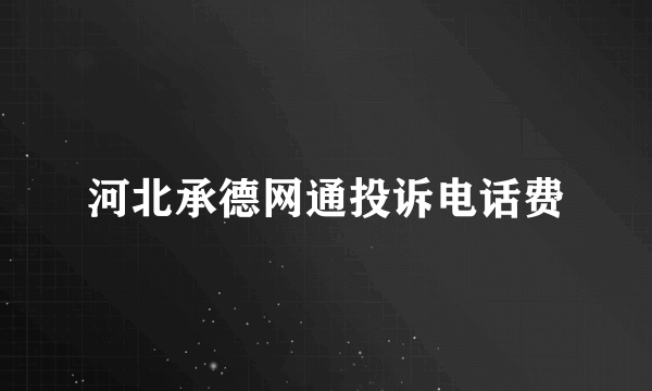 河北承德网通投诉电话费