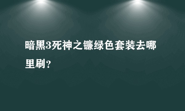 暗黑3死神之镰绿色套装去哪里刷？