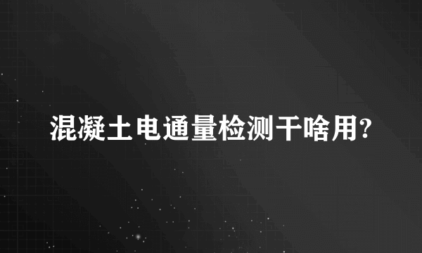 混凝土电通量检测干啥用?