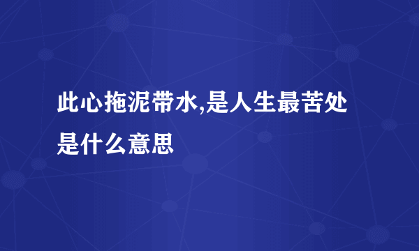 此心拖泥带水,是人生最苦处是什么意思