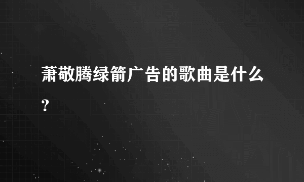 萧敬腾绿箭广告的歌曲是什么？