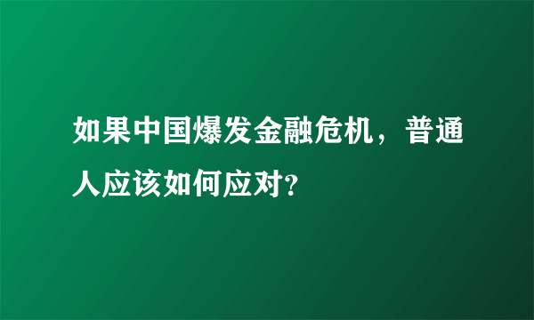 如果中国爆发金融危机，普通人应该如何应对？