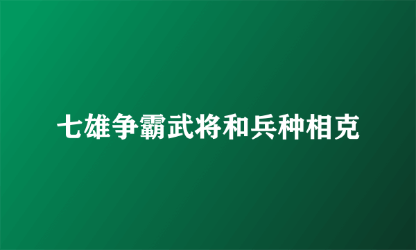 七雄争霸武将和兵种相克