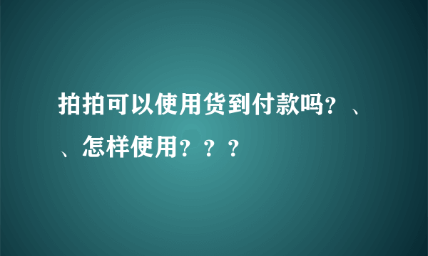 拍拍可以使用货到付款吗？、、怎样使用？？？