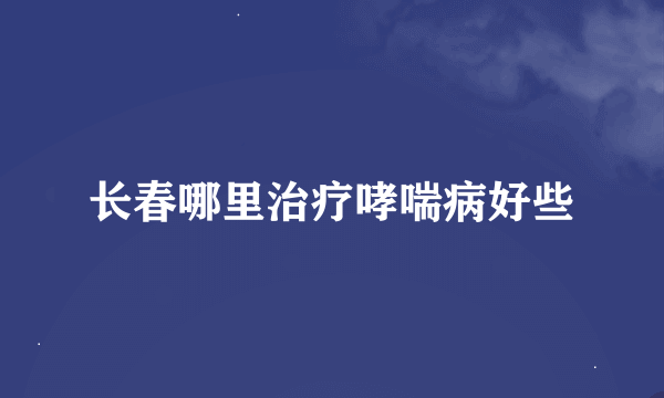 长春哪里治疗哮喘病好些