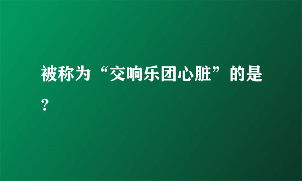 被称为“交响乐团心脏”的是？