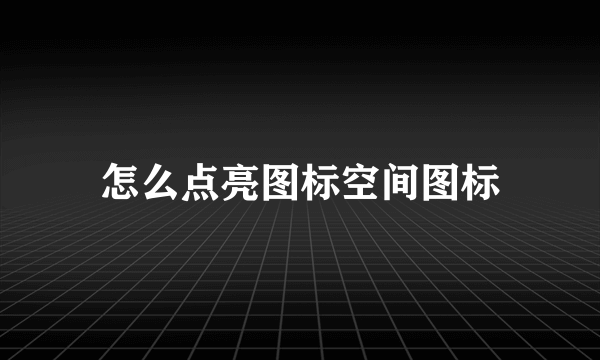 怎么点亮图标空间图标