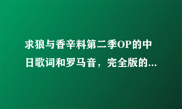 求狼与香辛料第二季OP的中日歌词和罗马音，完全版的。谢谢~