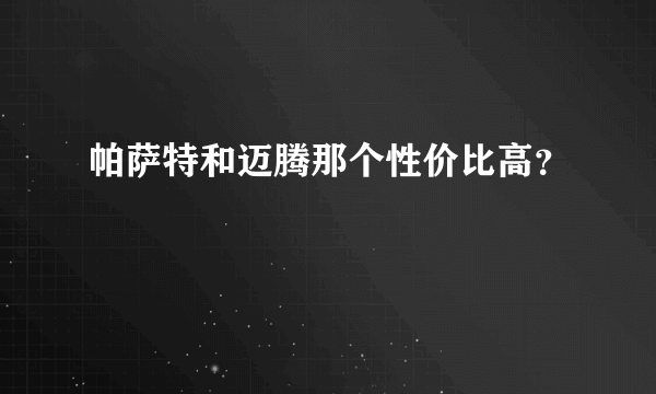 帕萨特和迈腾那个性价比高？