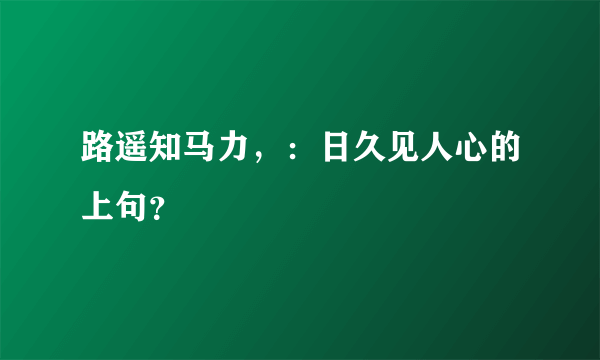 路遥知马力，：日久见人心的上句？