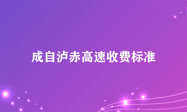 成自泸赤高速收费标准