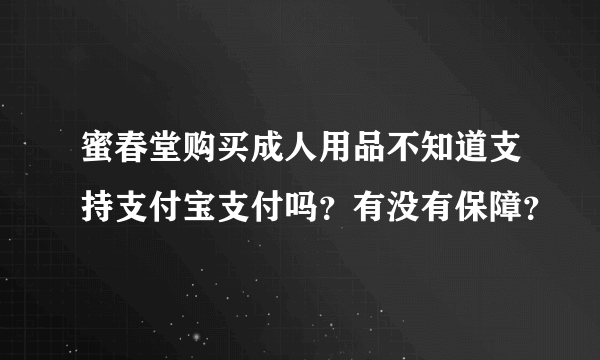 蜜春堂购买成人用品不知道支持支付宝支付吗？有没有保障？