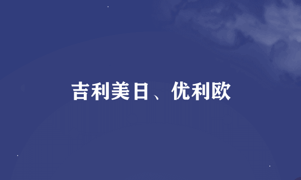 吉利美日、优利欧