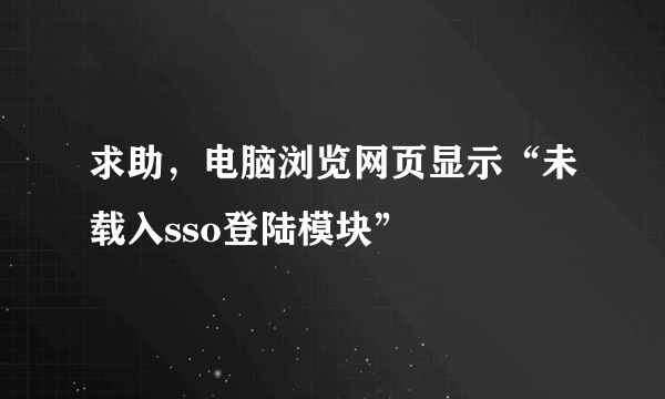 求助，电脑浏览网页显示“未载入sso登陆模块”