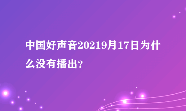 中国好声音20219月17日为什么没有播出？