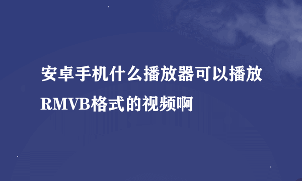 安卓手机什么播放器可以播放RMVB格式的视频啊