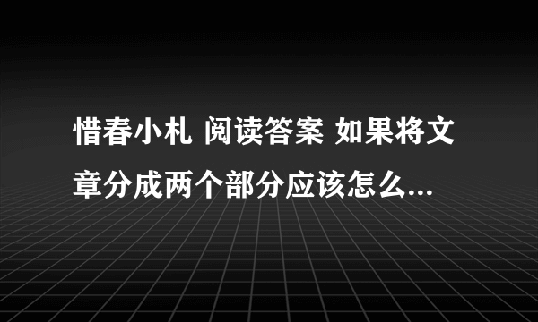 惜春小札 阅读答案 如果将文章分成两个部分应该怎么分？ 并说出理由 急急急啊 快点