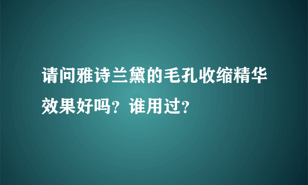 请问雅诗兰黛的毛孔收缩精华效果好吗？谁用过？