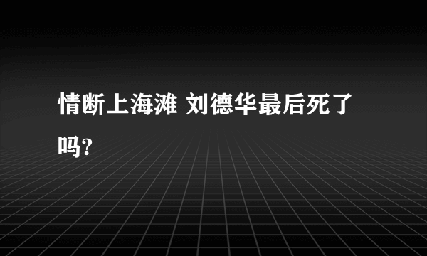 情断上海滩 刘德华最后死了吗?