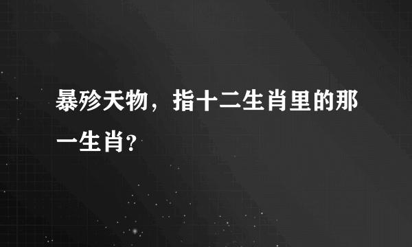 暴殄天物，指十二生肖里的那一生肖？