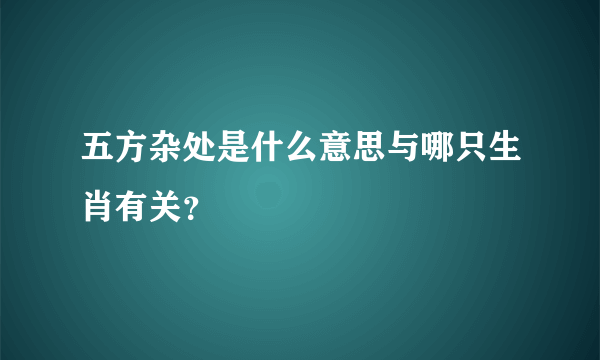 五方杂处是什么意思与哪只生肖有关？