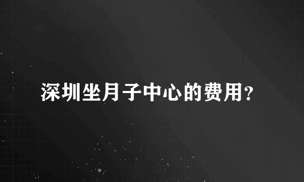 深圳坐月子中心的费用？